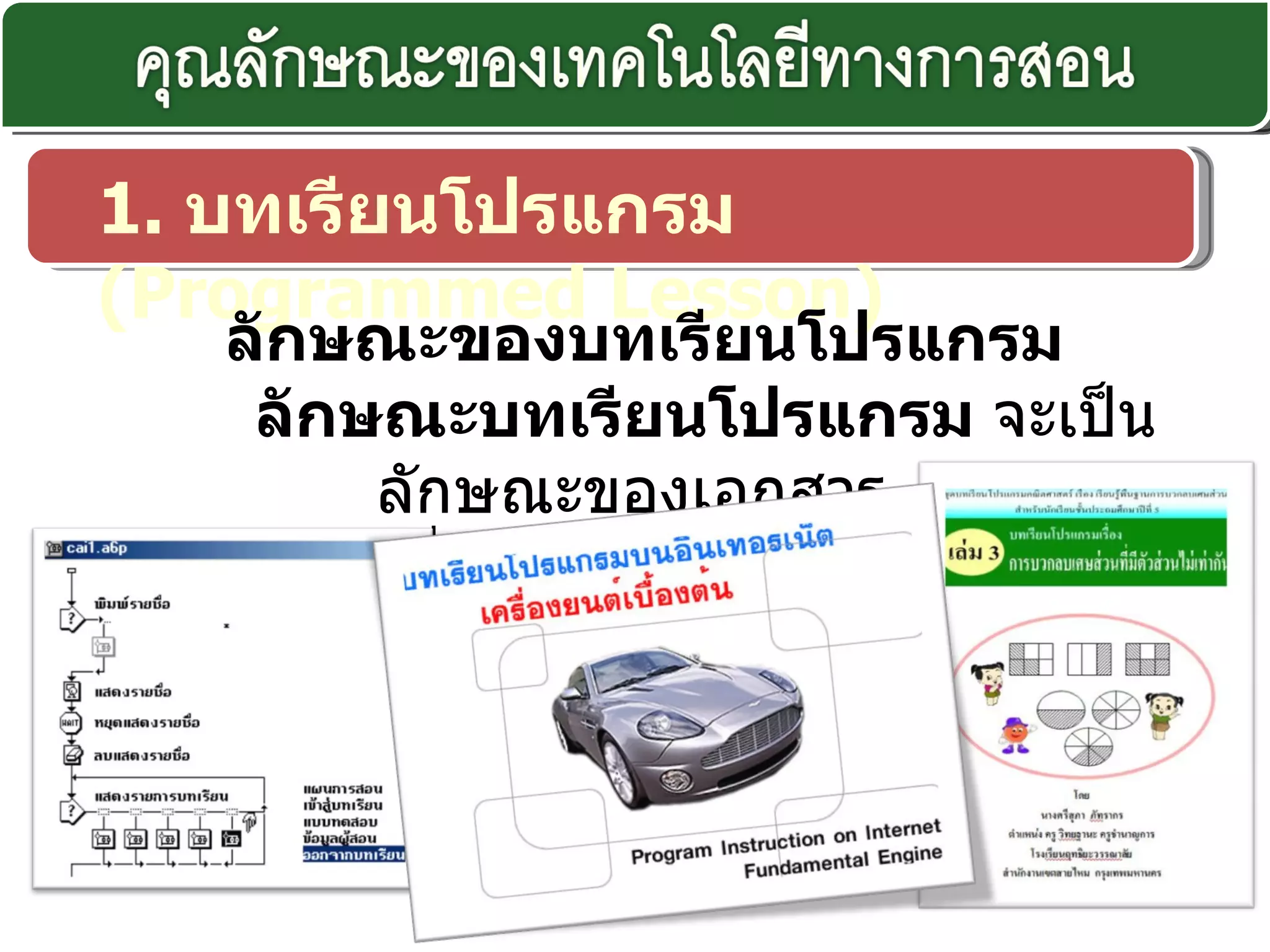 1.  บทเรียนโปรแกรม  ( Programmed Lesson)    ลักษณะของบทเรียนโปรแกรม  ลักษณะบทเรียนโปรแกรม  จะเป็นลักษณะของเอกสาร  สื่อประสมและสิ่งพิมพ์ 