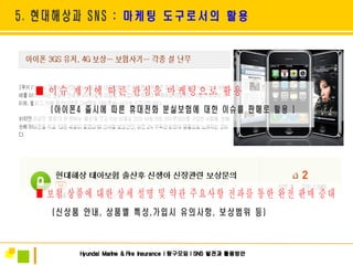 ■ 이슈 제기에 따른 관심을 마케팅으로 활용  ■ 보험 상품에 대한 상세 설명 및 약관 주요사항 전파를 통한 완전 판매 증대 