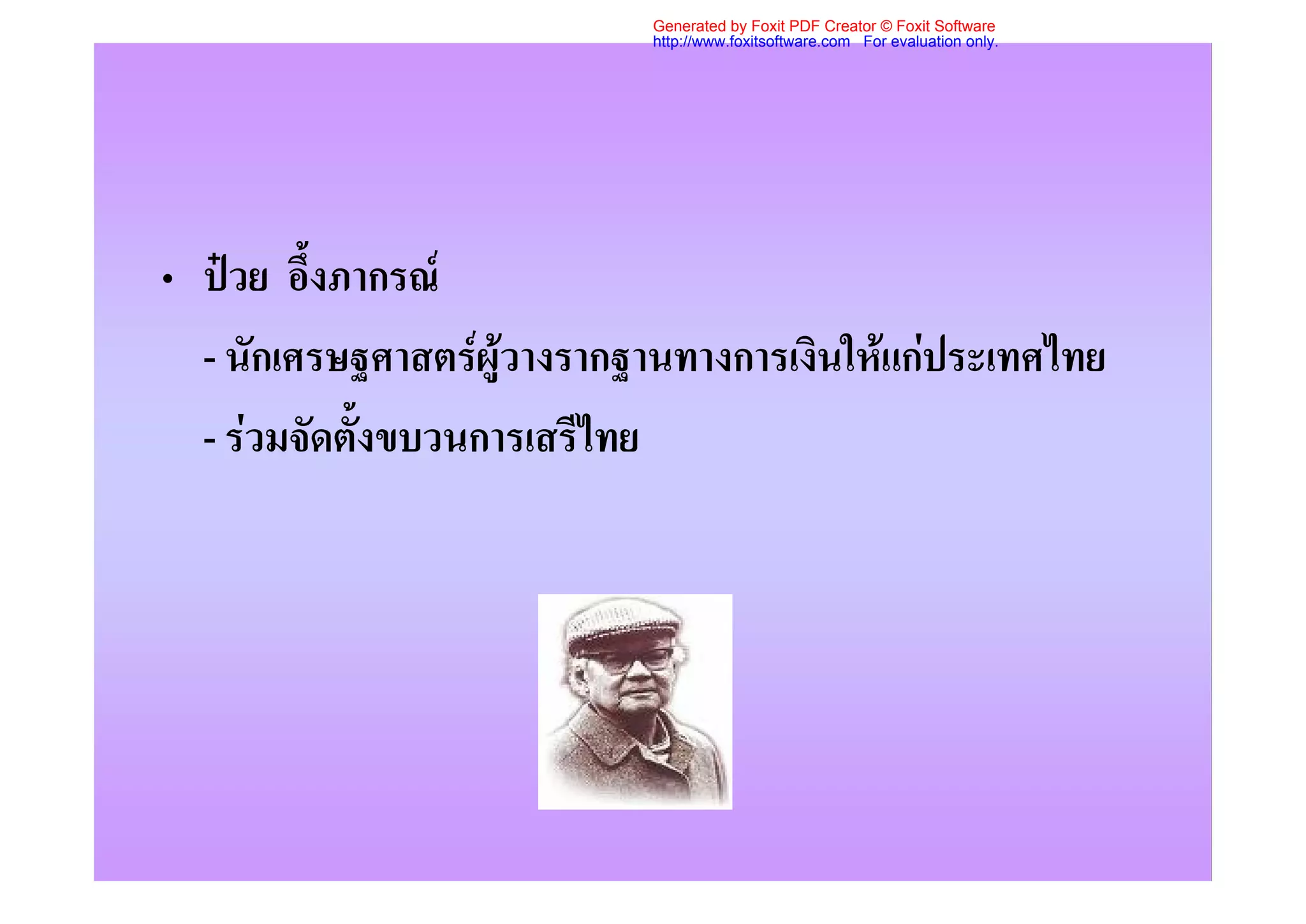 Generated by Foxit PDF Creator © Foxit Software
                            http://www.foxitsoftware.com For evaluation only.




• ปวย อึ้งภากรณ
  - นักเศรษฐศาสตรผูวางรากฐานทางการเงินใหแกประเทศไทย
  - รวมจัดตั้งขบวนการเสรีไทย
 
