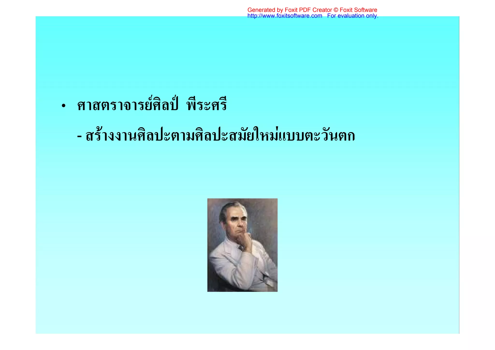 Generated by Foxit PDF Creator © Foxit Software
                           http://www.foxitsoftware.com For evaluation only.




• ศาสตราจารยศิลป พีระศรี
  - สรางงานศิลปะตามศิลปะสมัยใหมแบบตะวันตก
 
