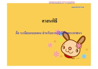 Generated by Foxit PDF Creator © Foxit Software
                      http://www.foxitsoftware.com For evaluation only.




                 ศาสนพิธี
คือ ระเบียบแบบแผน สําหรับการปฎิบัติในพระศาสนา
 