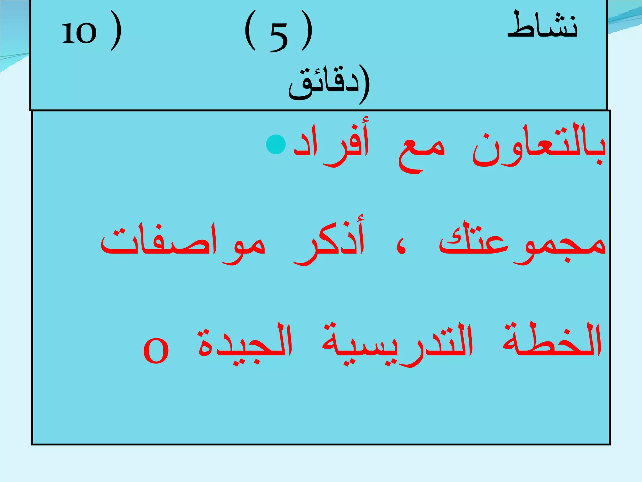 نشاط  ( 5 )  ( 10  دقائق  ) بالتعاون مع أفراد مجموعتك ، أذكر مواصفات الخطة التدريسية الجيدة  0 