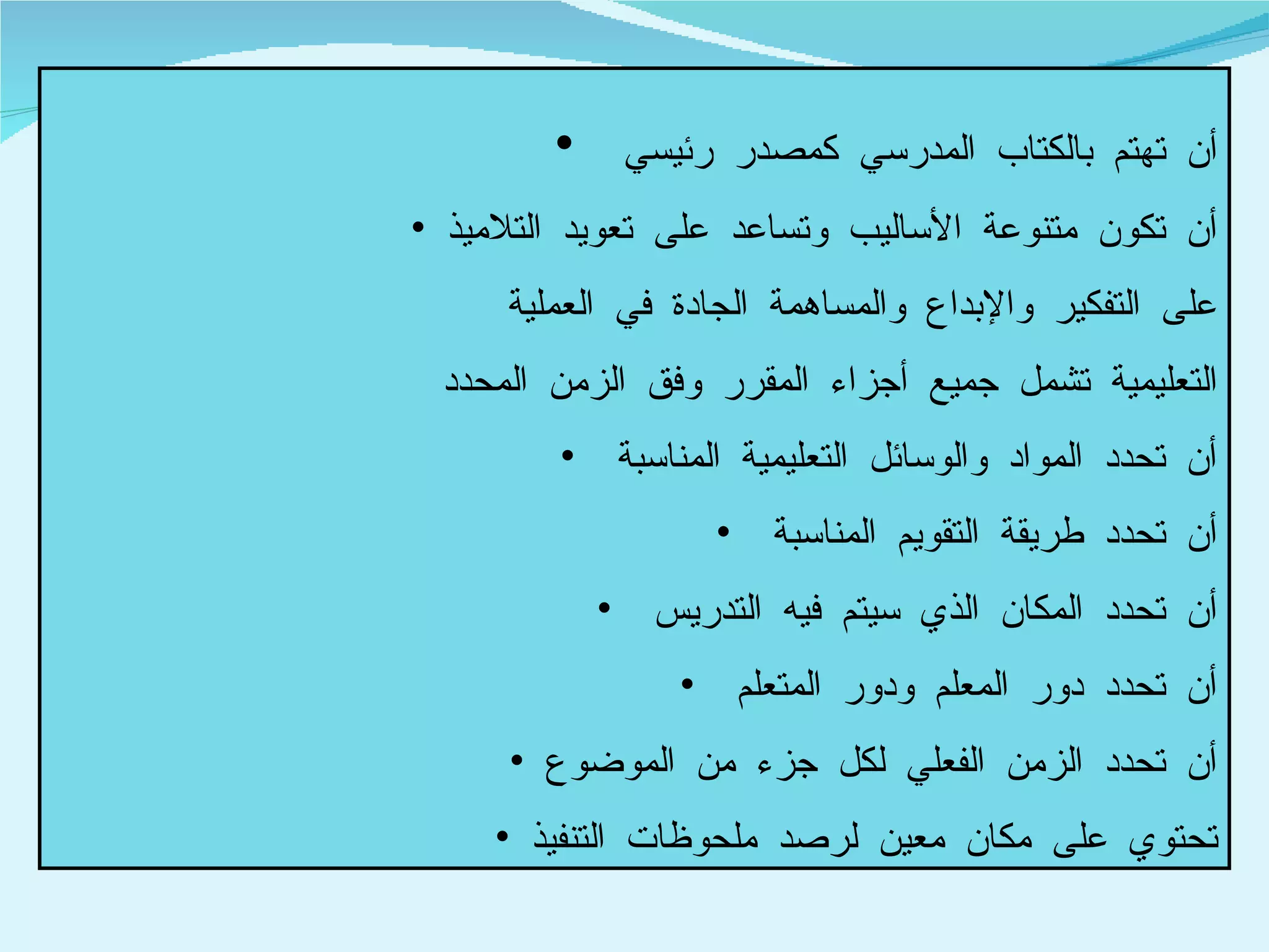 أن تهتم بالكتاب المدرسي كمصدر رئيسي  أن تكون متنوعة الأساليب وتساعد على تعويد التلاميذ على التفكير والإبداع والمساهمة الجادة في العملية التعليمية تشمل جميع أجزاء المقرر وفق الزمن المحدد  أن تحدد المواد والوسائل التعليمية المناسبة  أن تحدد طريقة التقويم المناسبة  أن تحدد المكان الذي سيتم فيه التدريس  أن تحدد دور المعلم ودور المتعلم  أن تحدد الزمن الفعلي لكل جزء من الموضوع تحتوي على مكان معين لرصد ملحوظات التنفيذ  