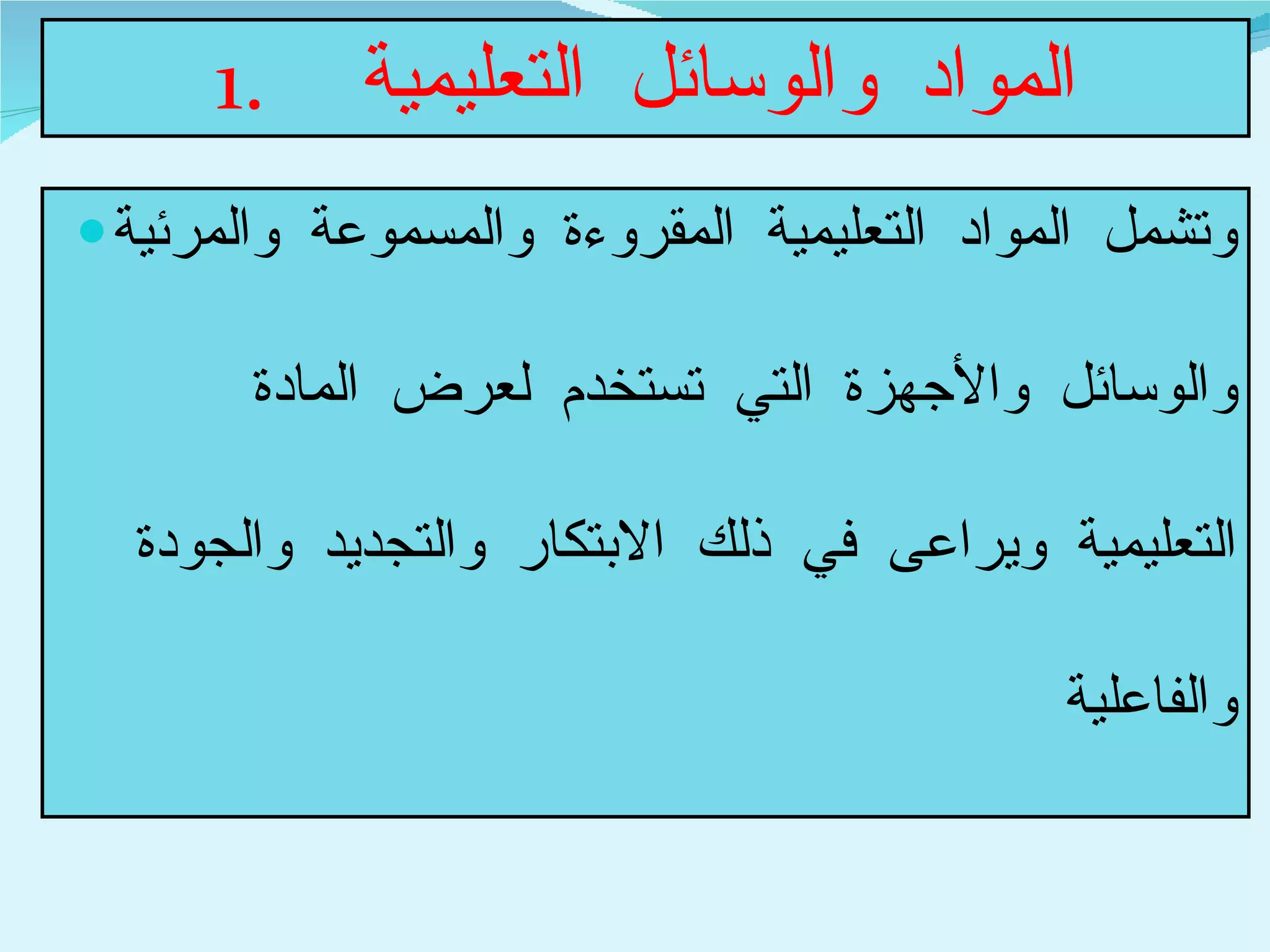 المواد والوسائل التعليمية  وتشمل المواد التعليمية المقروءة والمسموعة والمرئية والوسائل والأجهزة التي تستخدم لعرض المادة التعليمية ويراعى في ذلك الابتكار والتجديد والجودة والفاعلية  