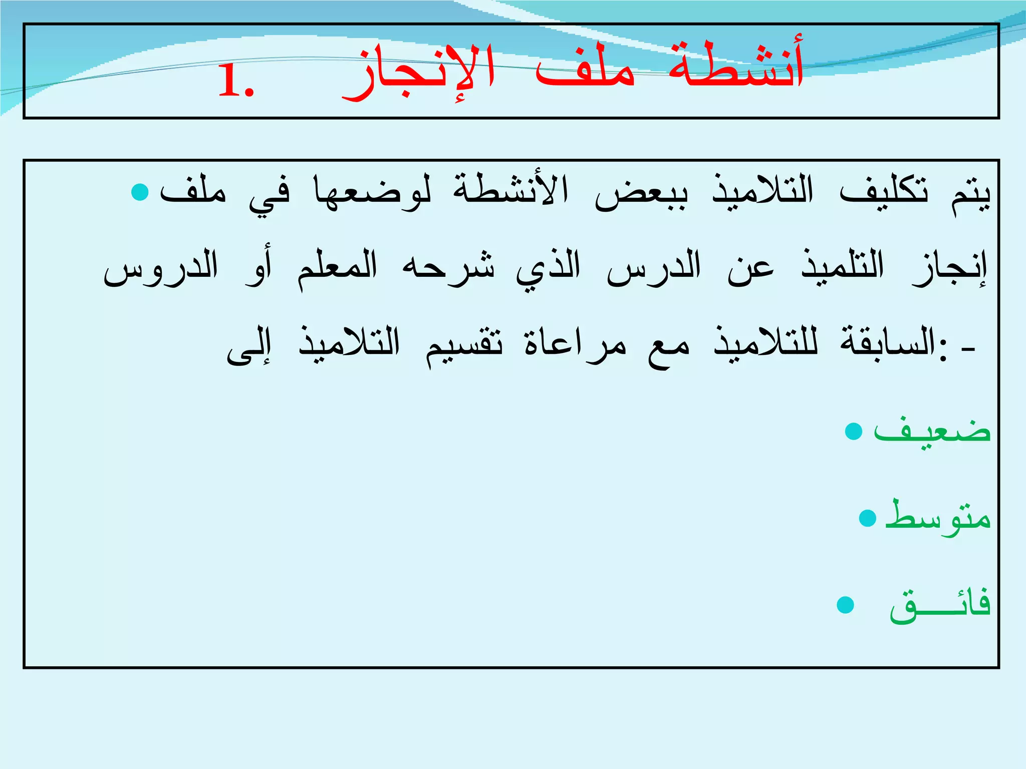 أنشطة ملف الإنجاز  يتم تكليف التلاميذ ببعض الأنشطة لوضعها في ملف إنجاز التلميذ عن الدرس الذي شرحه المعلم أو الدروس السابقة للتلاميذ مع مراعاة تقسيم التلاميذ إلى  : -  ضعيـف متوسط فائــــق  