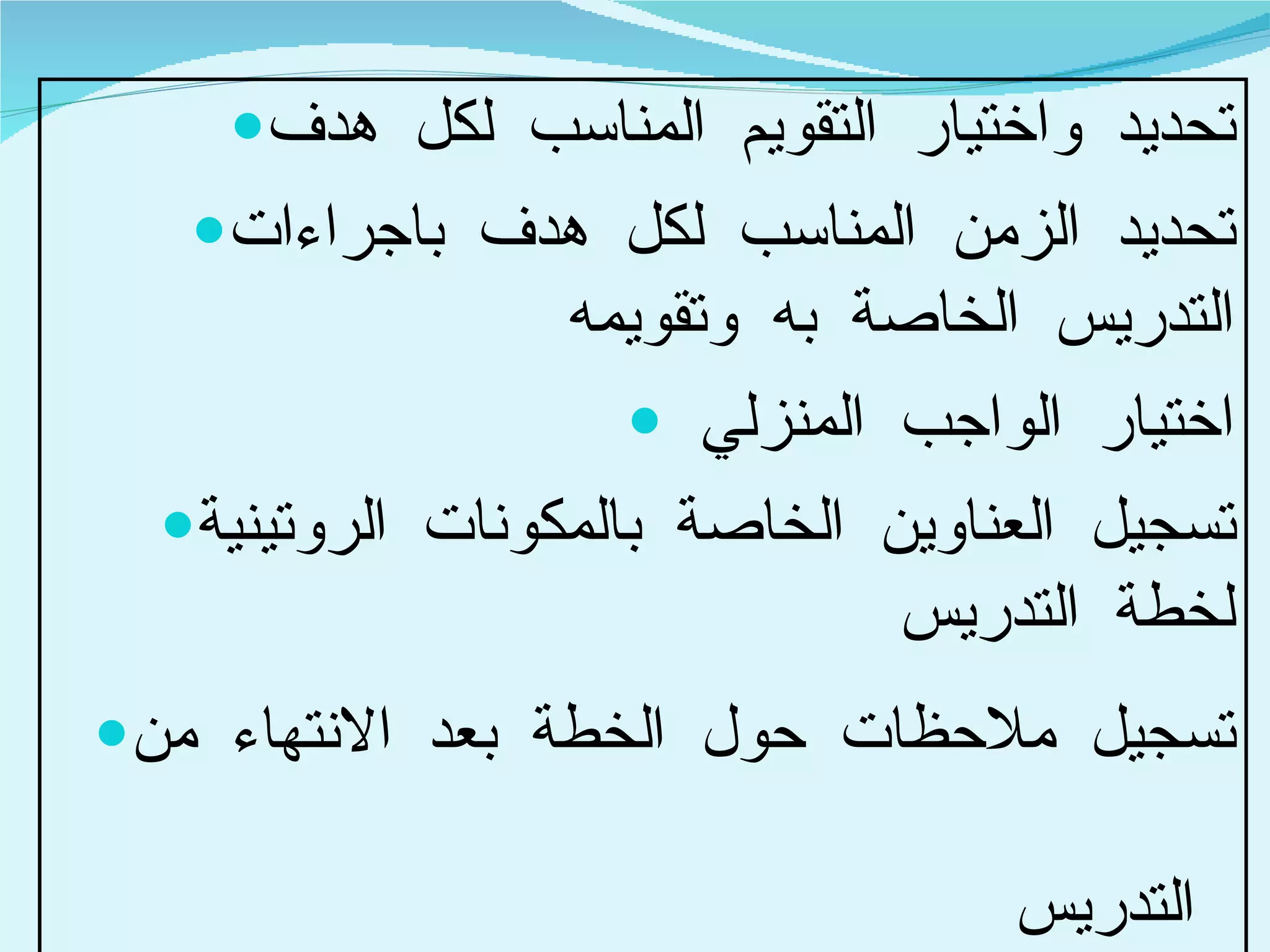 تحديد واختيار التقويم المناسب لكل هدف تحديد الزمن المناسب لكل هدف باجراءات التدريس الخاصة به وتقويمه اختيار الواجب المنزلي  تسجيل العناوين الخاصة بالمكونات الروتينية لخطة التدريس تسجيل ملاحظات حول الخطة بعد الانتهاء من التدريس   