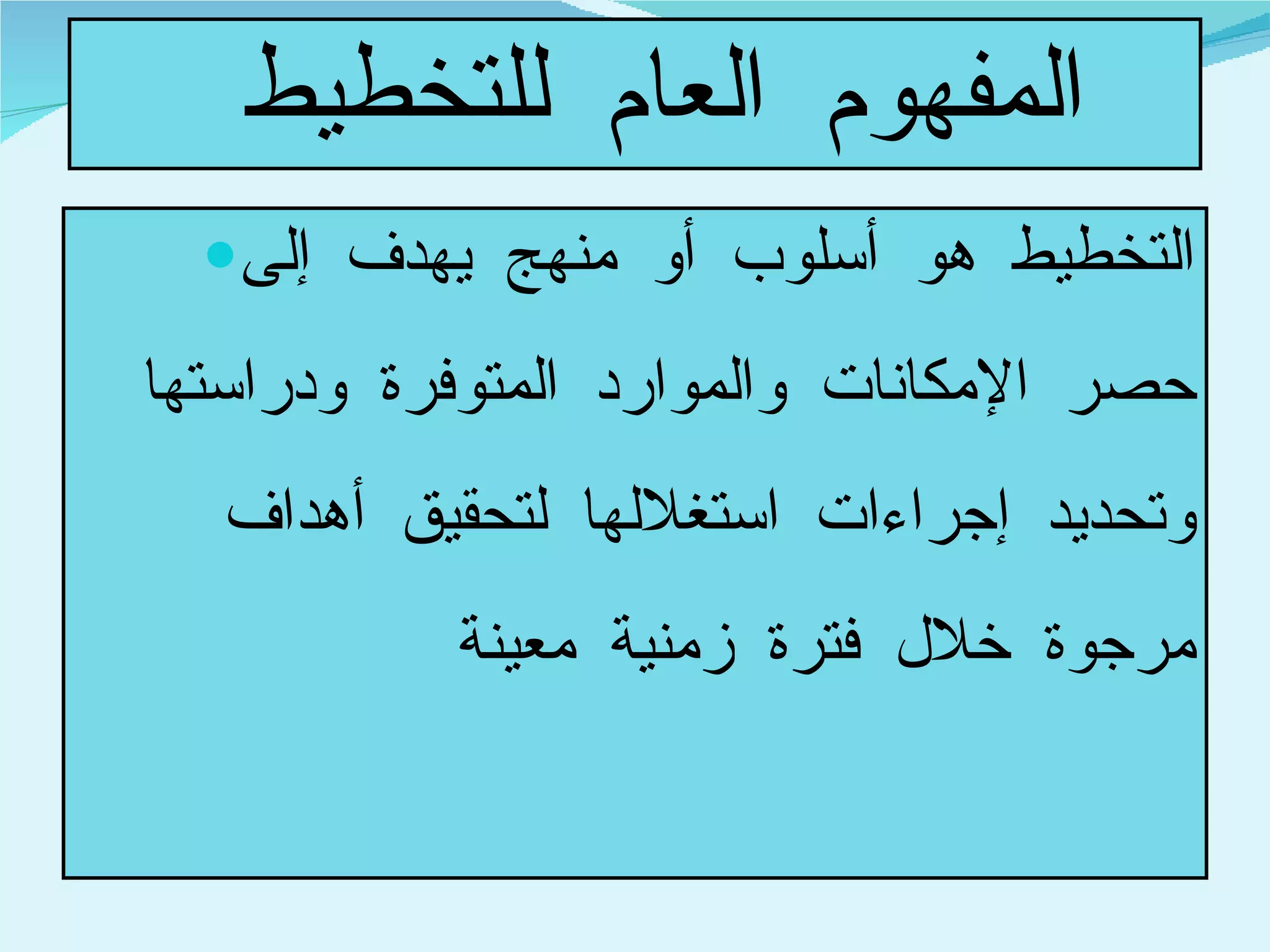 المفهوم العام للتخطيط  التخطيط هو أسلوب أو منهج يهدف إلى حصر الإمكانات والموارد المتوفرة ودراستها وتحديد إجراءات استغلالها لتحقيق أهداف مرجوة خلال فترة زمنية معينة  