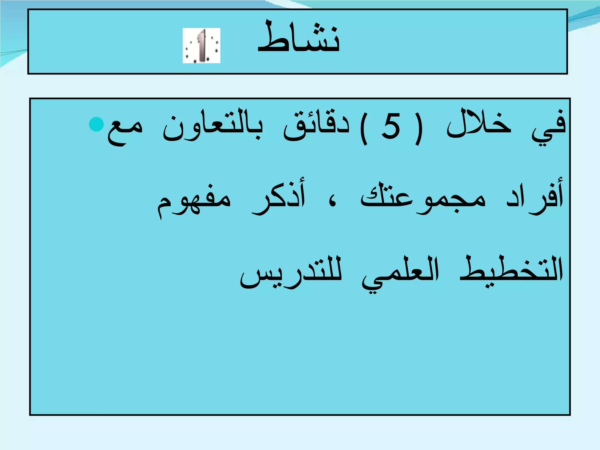 نشاط في خلال  ( 5 )  دقائق بالتعاون مع أفراد مجموعتك ، أذكر مفهوم التخطيط العلمي للتدريس  