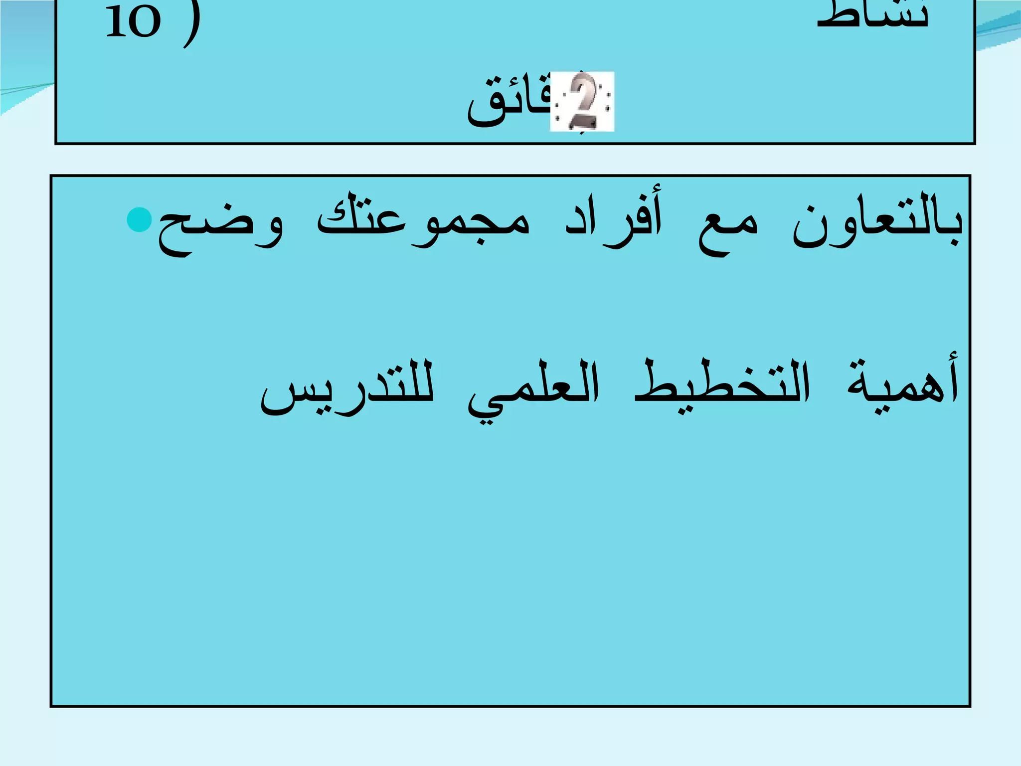 نشاط  ( 10  دقائق  ) بالتعاون مع أفراد مجموعتك وضح أهمية التخطيط العلمي للتدريس  