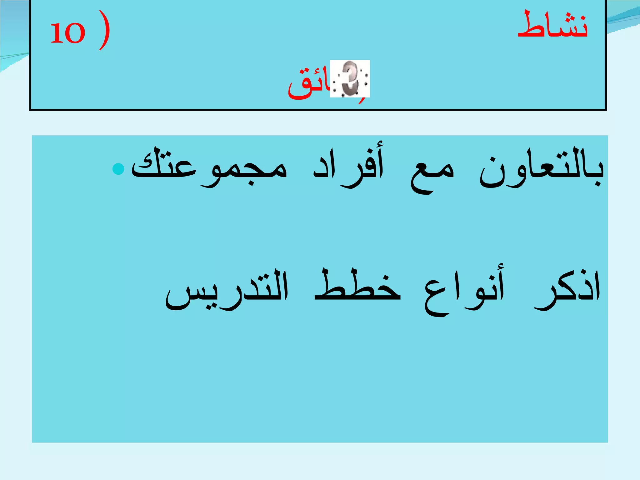 نشاط  ( 10  دقائق  ) بالتعاون مع أفراد مجموعتك اذكر أنواع خطط التدريس  