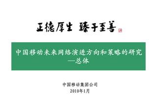 中国移动未来网络演进方向和策略的研究
        —总体


      中国移动集团公司
        2010年1月
 