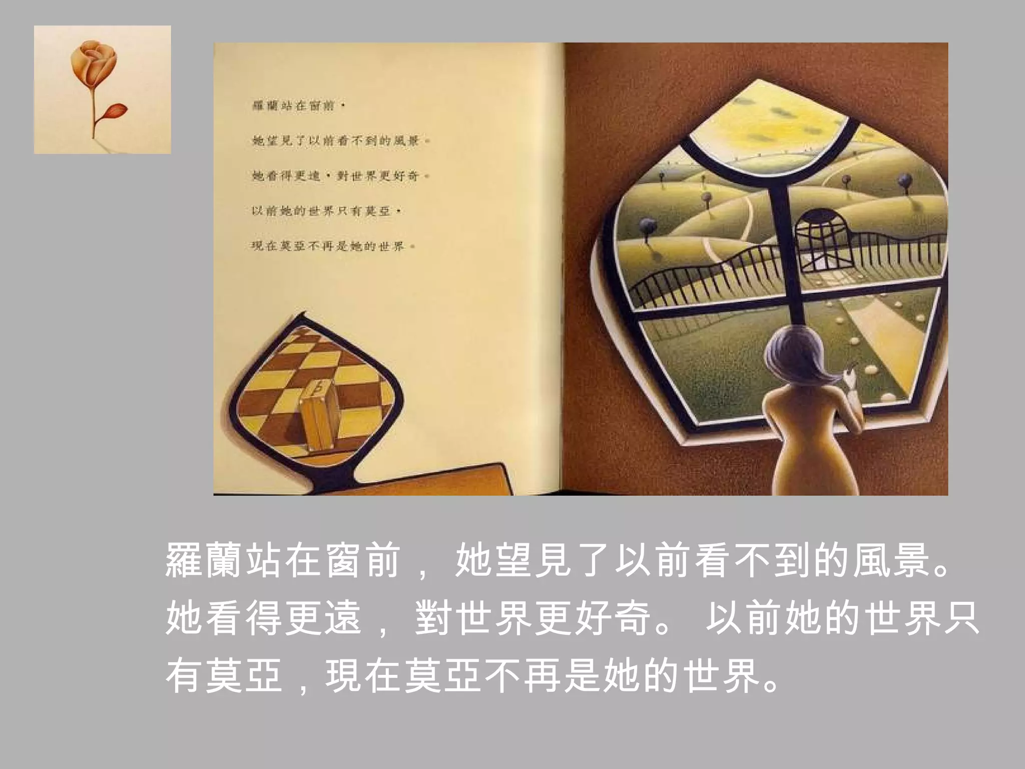 羅蘭站在窗前， 她望見了以前看不到的風景。 她看得更遠， 對世界更好奇。 以前她的世界只 有莫亞，現在莫亞不再是她的世界。 