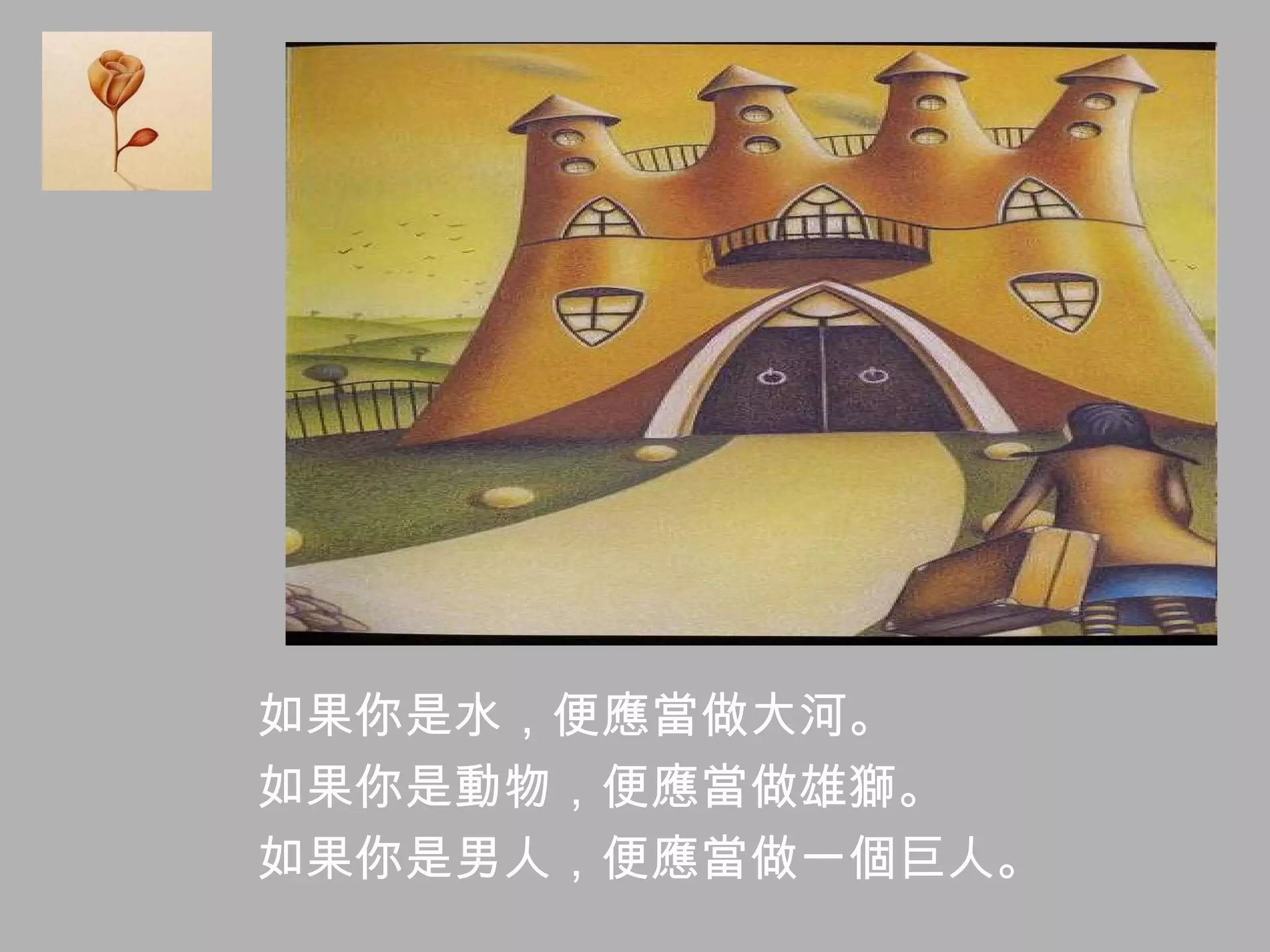如果你是水，便應當做大河。 如果你是動物，便應當做雄獅。 如果你是男人，便應當做一個巨人。 