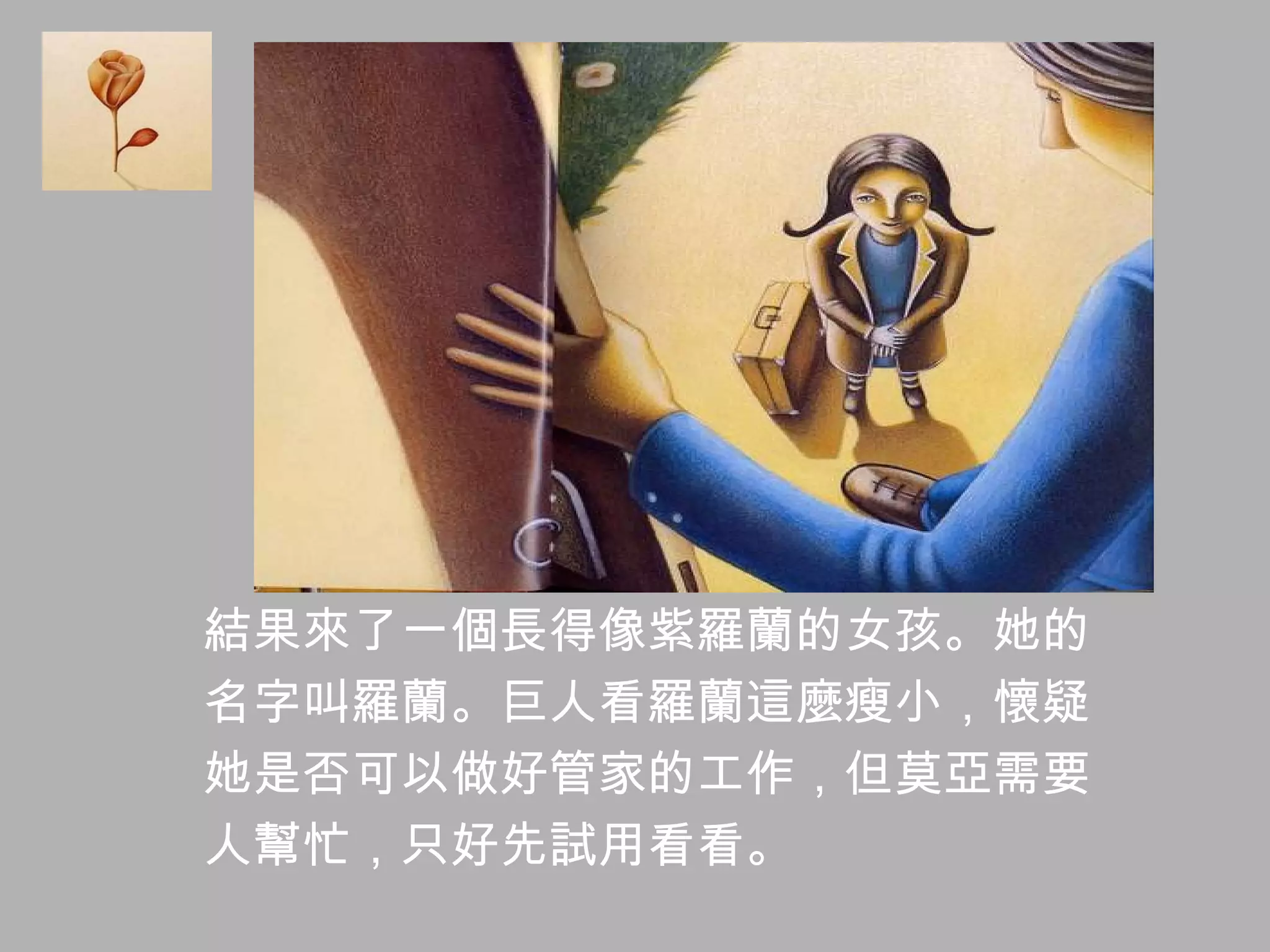 結果來了一個長得像紫羅蘭的女孩。她的 名字叫羅蘭。巨人看羅蘭這麼瘦小，懷疑 她是否可以做好管家的工作，但莫亞需要 人幫忙，只好先試用看看。 