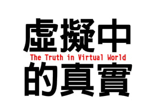 虛擬中
The Truth in Virtual World



的真實
 
