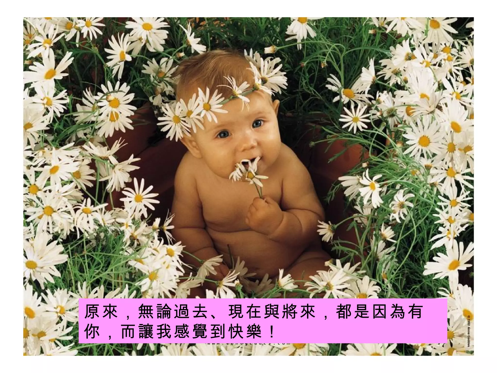 原 來 ， 無論過去 、 現在與將來 ，都是因 為 有你，而 讓 我感 覺 到快 樂 ！ 