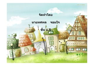 จัดทําโดย

นายทศพล    จอมใจ

    ชั้น ม.5
 