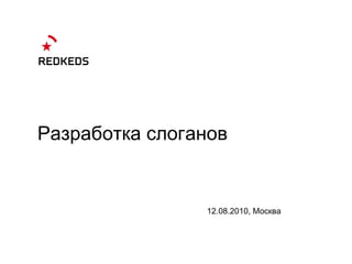 Разработка слоганов 1 2.0 8 .2010, Москва 