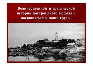Величественной и трагической
истории Костромского Кремля и
  посвящаем мы наши труды.
 