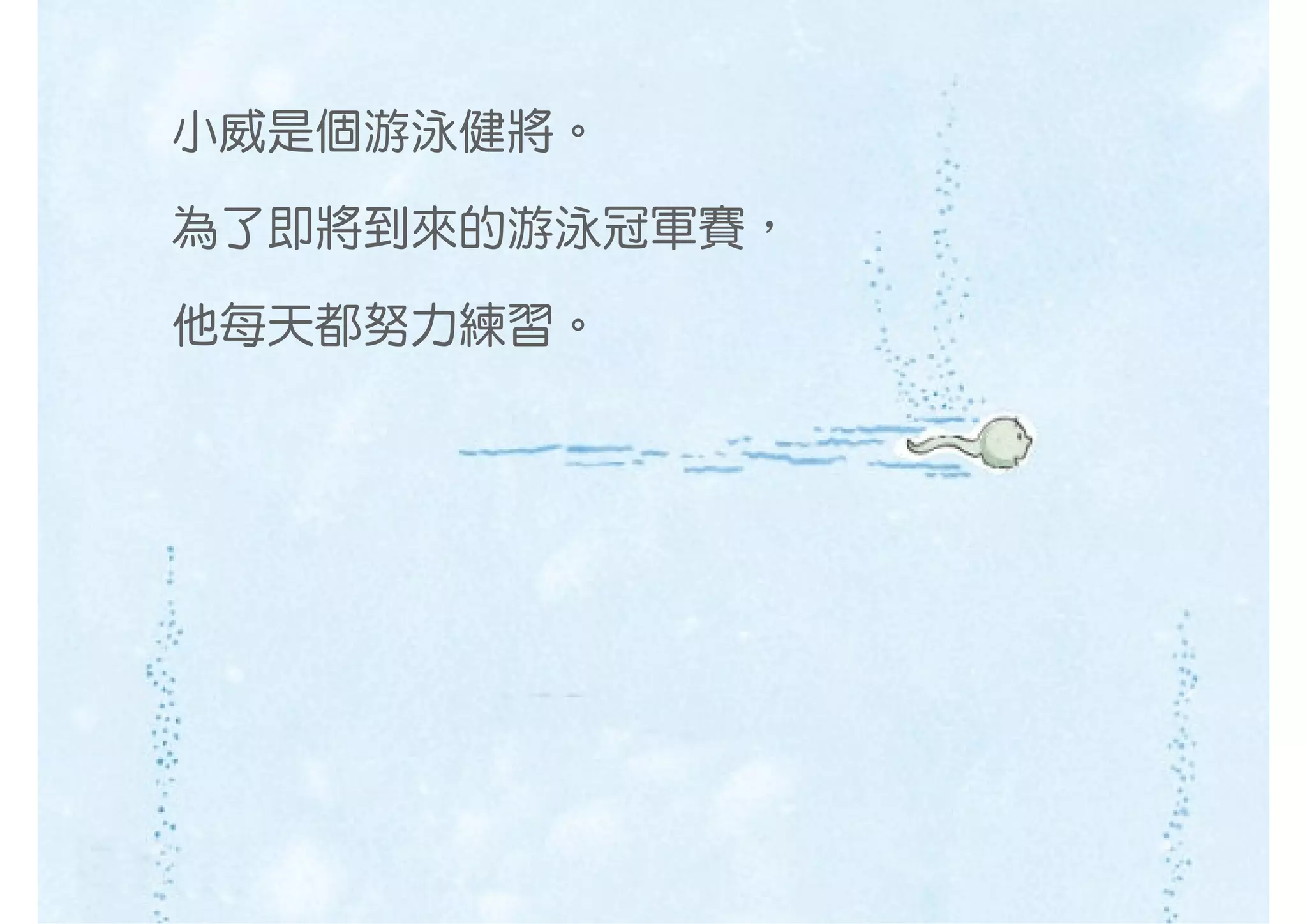 小威是個游泳健將。

為了即將到來的游泳冠軍賽，

他每天都努力練習。
 