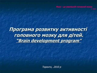Програма розвитку активності  головного мозку для дітей. “Brain development program” ,[object Object],Торонто,   2010 р. 