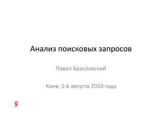Анализ поисковых запросов

      Павел Браславский

   Киев, 5-6 августа 2010 года
 