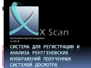 система для регистрации и анализа рентгеновских изображений полученных системой досмотра Куликов Виктор Александрович 21.08.08 