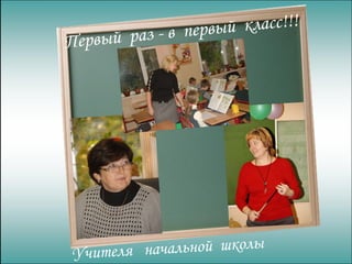 Первый  раз - в  первый  класс!!! Учителя  начальной  школы 