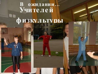 Учителей  физкультуры В  ожидании… 