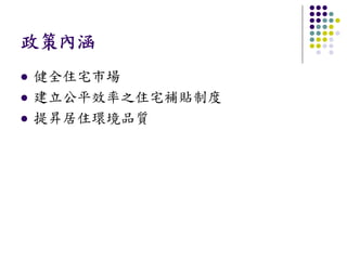 政策內涵
健全住宅市場
建立公平效率之住宅補貼制度
提昇居住環境品質
 