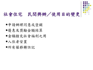 社會住宅   民間興辦／使用目的變更

申請辦理同意或塗銷
優惠及獎勵金額結算
金額撥充社會福利之用
入住者安置
所有權移轉註記
 