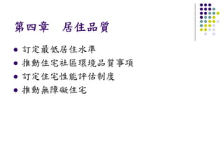 第四章 居住品質
訂定最低居住水準
推動住宅社區環境品質事項
訂定住宅性能評估制度
推動無障礙住宅
 