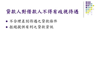 貸款人對借款人不得有歧視待遇
不合理差別待遇之貸款條件
拒絕提供有利之貸款資訊
 