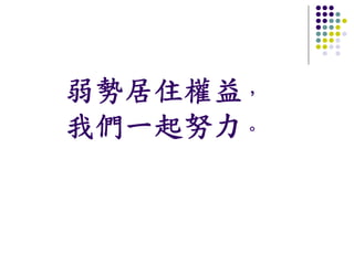 弱勢居住權益，
我們一起努力。
 