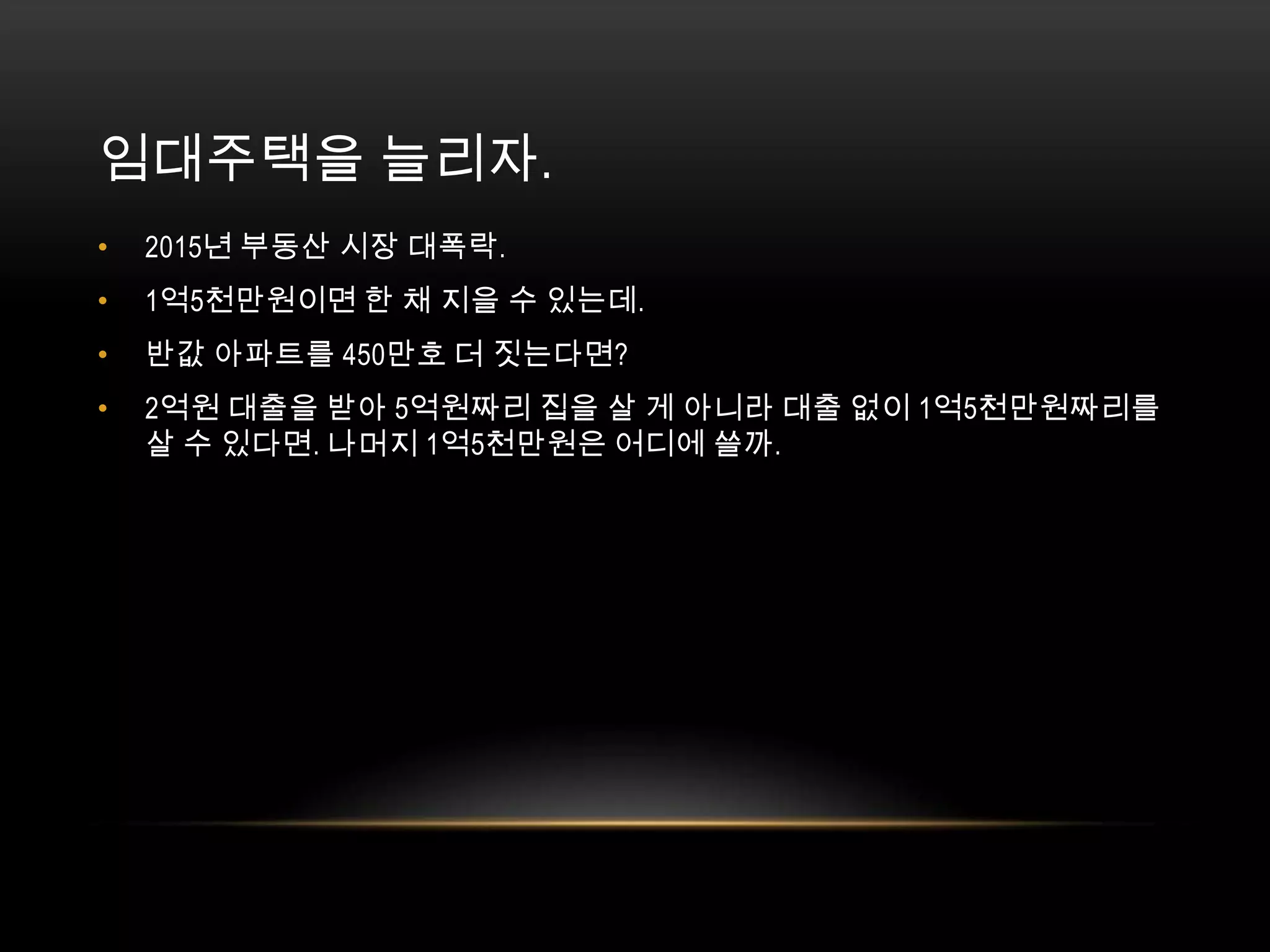 임대주택을 늘리자. 2015년 부동산 시장 대폭락. 1억5천만원이면 한 채 지을 수 있는데. 반값 아파트를 450만호 더 짓는다면?2억원 대출을 받아 5억원짜리 집을 살 게 아니라 대출 없이 1억5천만원짜리를 살 수 있다면. 나머지 1억5천만원은 어디에 쓸까. 