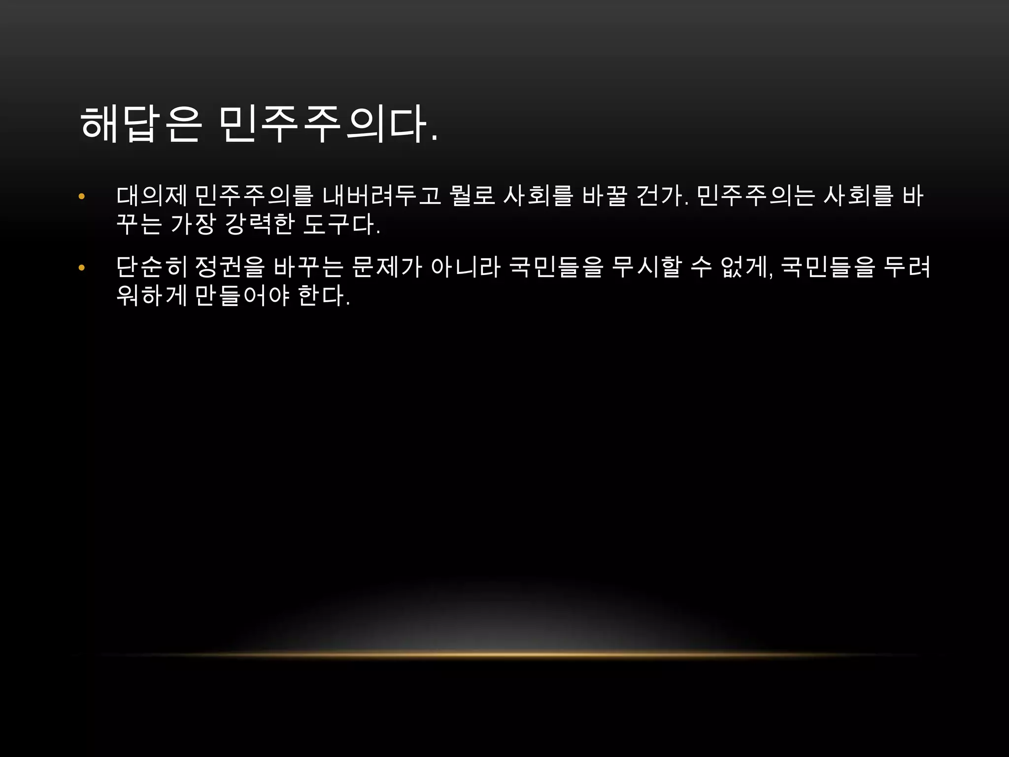 대의제 민주주의를 내버려두고 뭘로 사회를 바꿀 건가. 민주주의는 사회를 바꾸는 가장 강력한 도구다. 단순히 정권을 바꾸는 문제가 아니라 국민들을 무시할 수 없게, 국민들을 두려워하게 만들어야 한다.해답은 민주주의다. 