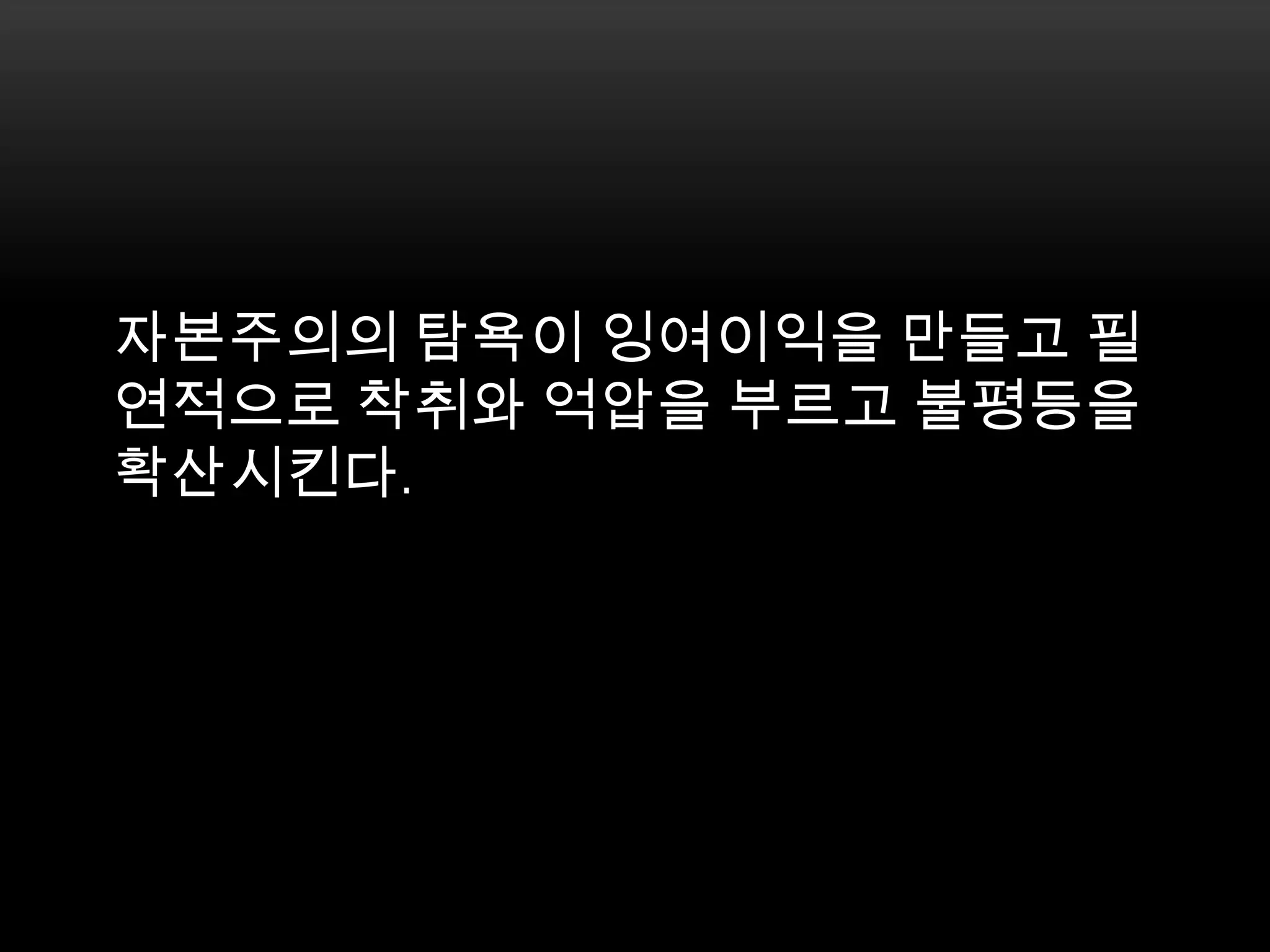 자본주의의 탐욕이 잉여이익을 만들고 필연적으로 착취와 억압을 부르고 불평등을 확산시킨다. 
