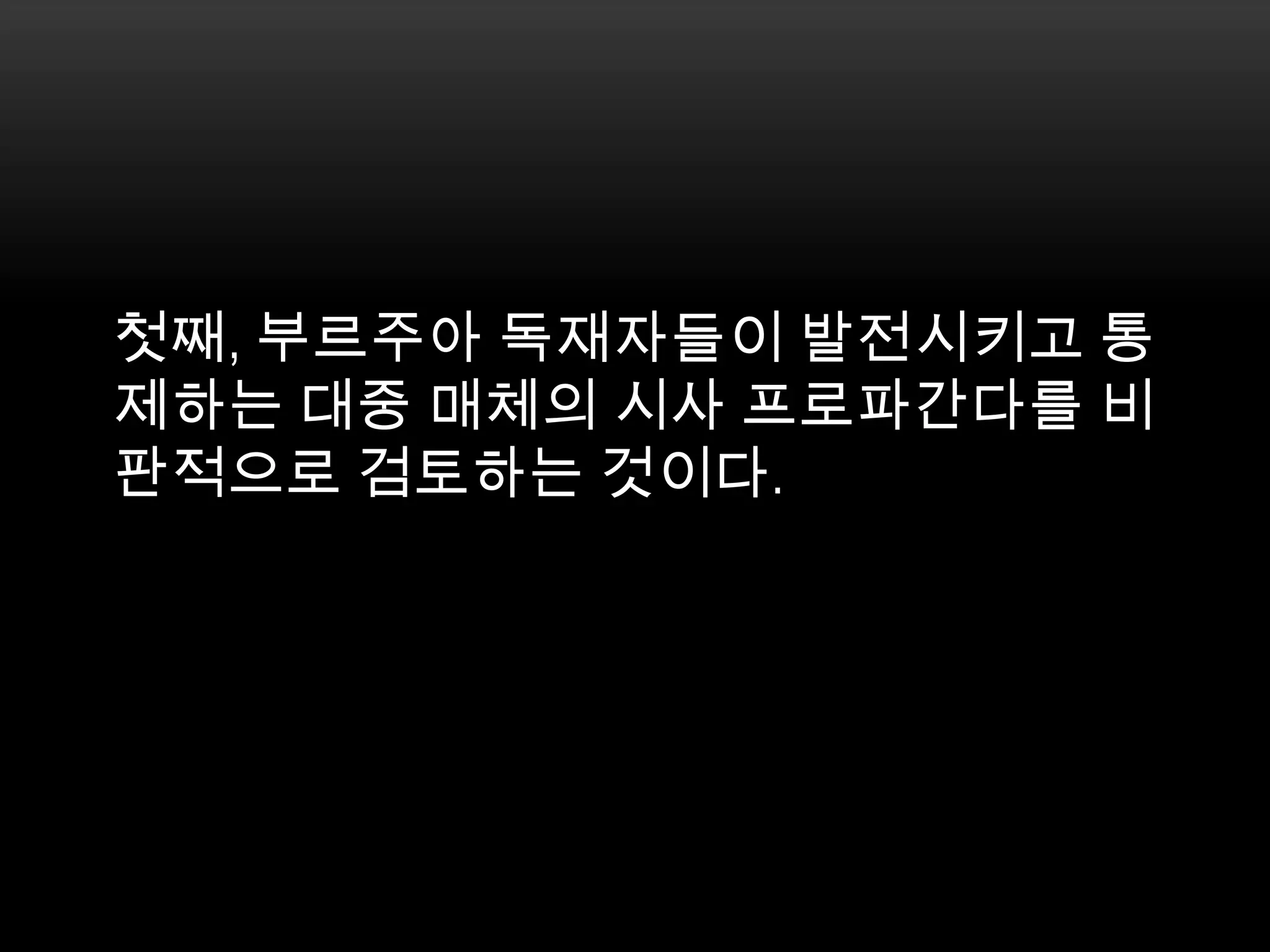 첫째, 부르주아 독재자들이 발전시키고 통제하는 대중 매체의 시사 프로파간다를 비판적으로 검토하는 것이다. 