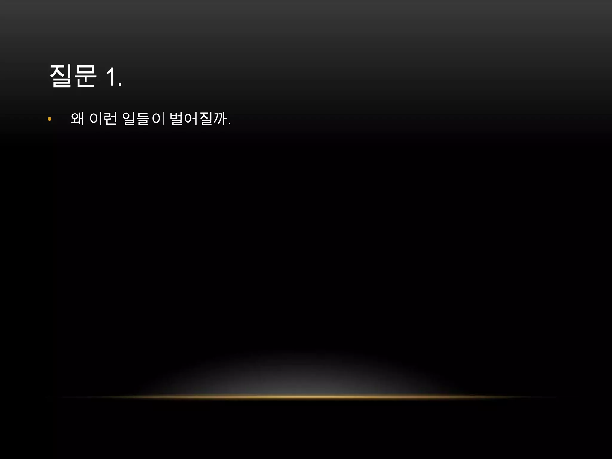 질문 1. 왜 이런 일들이 벌어질까. 