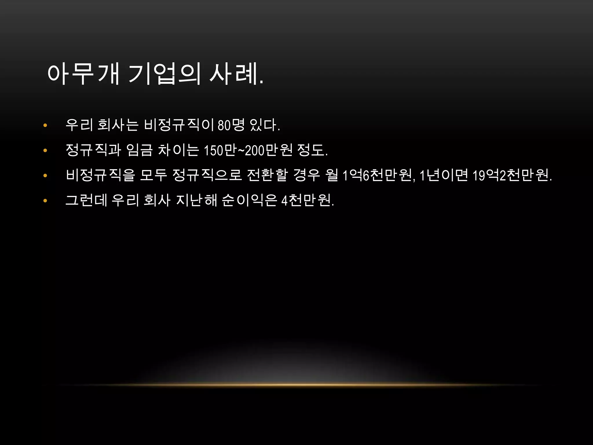 아무개 기업의 사례. 우리 회사는 비정규직이 80명 있다. 정규직과 임금 차이는 150만~200만원 정도. 비정규직을 모두 정규직으로 전환할 경우 월 1억6천만원, 1년이면 19억2천만원. 그런데 우리 회사 지난해 순이익은 4천만원. 