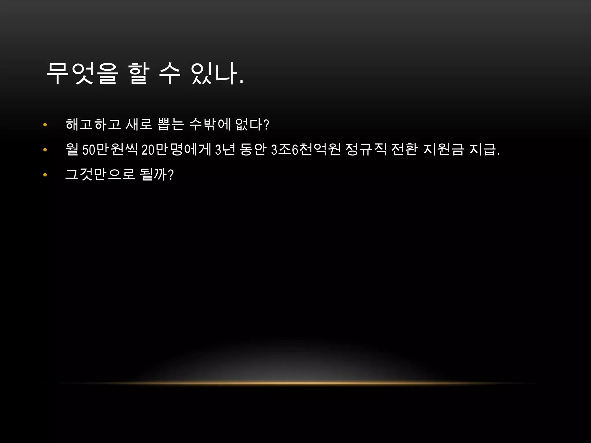 무엇을 할 수 있나. 해고하고 새로 뽑는 수밖에 없다? 월 50만원씩 20만명에게 3년 동안 3조6천억원 정규직 전환 지원금 지급. 그것만으로 될까? 