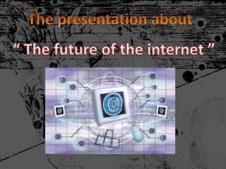 The presentation about “ The future of the internet ” 