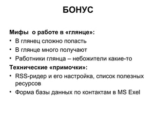 БОНУС Мифы оработе в«глянце»: В глянец сложно попасть В глянце многополучают Работники глянца – небожители какие-то Технические «примочки»: RSS-ридер и его настройка, список полезных ресурсов Формабазы данных по контактам в MS Exel 