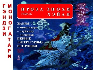 П Р О З А  Э П О Х И Х Э Й А Н ТЕМА 5. ЖАНРЫ : моногатари дзуйхицу дневники ПЕРВЫЕ  ЛИТЕРАТУРНЫЕ ИСТОЧНИКИ Г  М Э  О Н  Н  Д  О З  Г И  А Т А Р И 