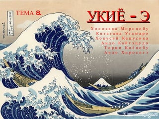 УКИЁ - Э ТЕМА 8. Х и с и к а в а  М о р о н о б у К и т а г а в а  У т а м а р о Х о к у с а й  К а ц у с и к а А н д о  К а й г э ц у д о Т о р и и  К и ё н о б у А н д о  Х и р о с и г э 