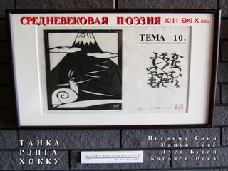 СРЕДНЕВЕКОВАЯ  ПОЭЗИЯ XIII – XIX  вв. Т А Н К А Р Э Н Г А Х О К К У ТЕМА  10. Н и с и я м а  С о и н М а ц у о  Б а с ё П у с а  Б у с о н К о б а я с и  И с с а 