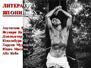 ЛИТЕРА ТУРА   ЯПОНИ И. ХХ в . Акутагава Р юноскэ Ясунари Ка вабата Дзюнъитир о Танидзаки Кэндзабуро  Оэ Харуки Мур аками Юкио Миси ма Абэ Кобо ТЕМА 20 . 