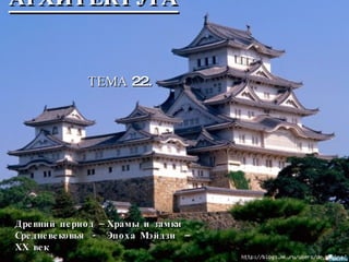 АРХИТЕКТУРА   ТЕМА 22. Древний период – Храмы и замки Средневековья  -  Эпоха Мэйдзи  –  ХХ век  