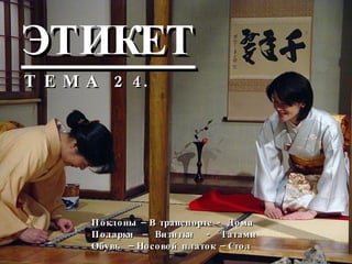ЭТИКЕТ Т Е М А  2 4. Поклоны – В транспорте - Дома  Подарки  –  Визитки  -  Татами Обувь  – Носовой платок – Стол  