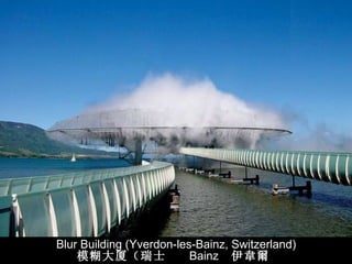                                                                              Blur Building (Yverdon-les-Bainz, Switzerland) 模糊大厦（瑞士  Bainz  伊 韋爾東萊 ） 